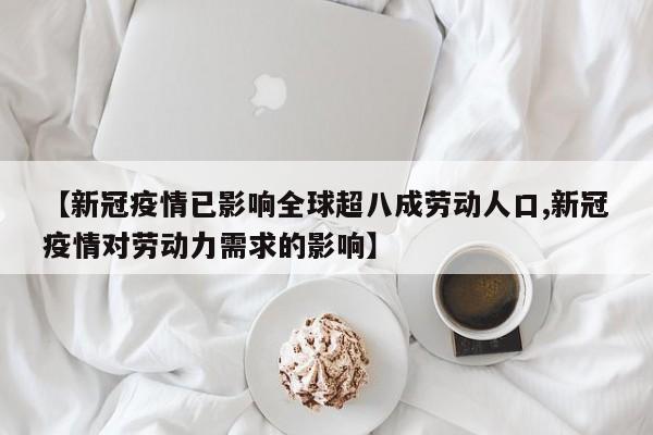 【新冠疫情已影响全球超八成劳动人口,新冠疫情对劳动力需求的影响】