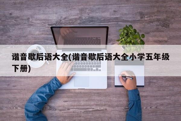 谐音歇后语大全(谐音歇后语大全小学五年级下册)