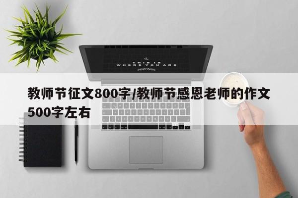 教师节征文800字/教师节感恩老师的作文500字左右