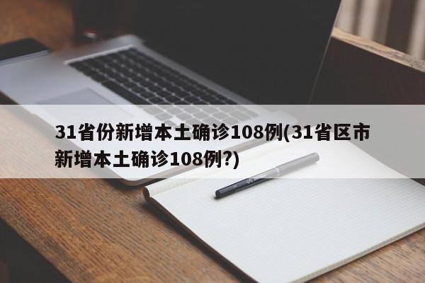 31省份新增本土确诊108例(31省区市新增本土确诊108例?)