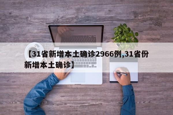 【31省新增本土确诊2966例,31省份新增本土确诊】