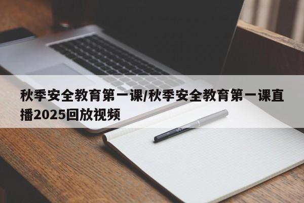 秋季安全教育第一课/秋季安全教育第一课直播2025回放视频