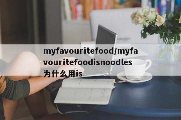 myfavouritefood/myfavouritefoodisnoodles为什么用is