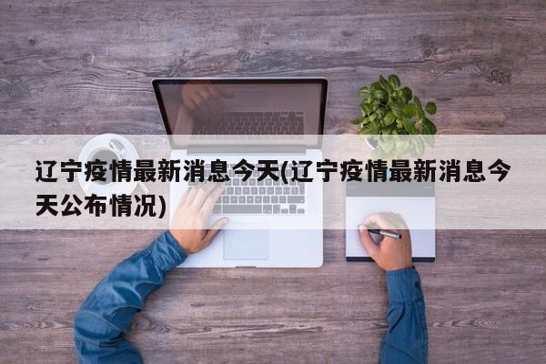 辽宁疫情最新消息今天(辽宁疫情最新消息今天公布情况)