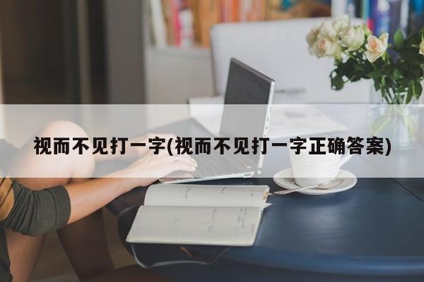 视而不见打一字(视而不见打一字正确答案)