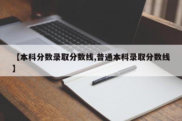 【本科分数录取分数线,普通本科录取分数线】