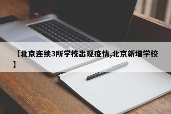 【北京连续3所学校出现疫情,北京新增学校】