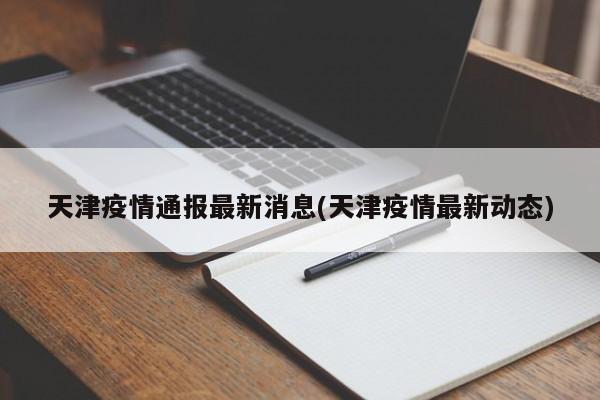 天津疫情通报最新消息(天津疫情最新动态)