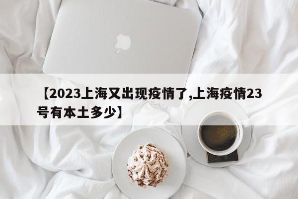 【2023上海又出现疫情了,上海疫情23号有本土多少】