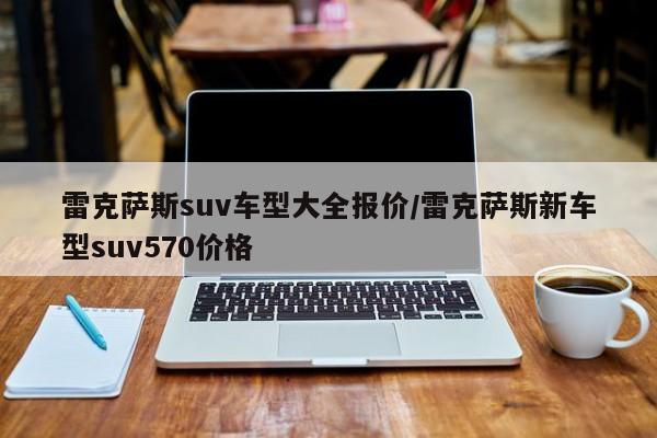 雷克萨斯suv车型大全报价/雷克萨斯新车型suv570价格