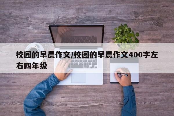 校园的早晨作文/校园的早晨作文400字左右四年级