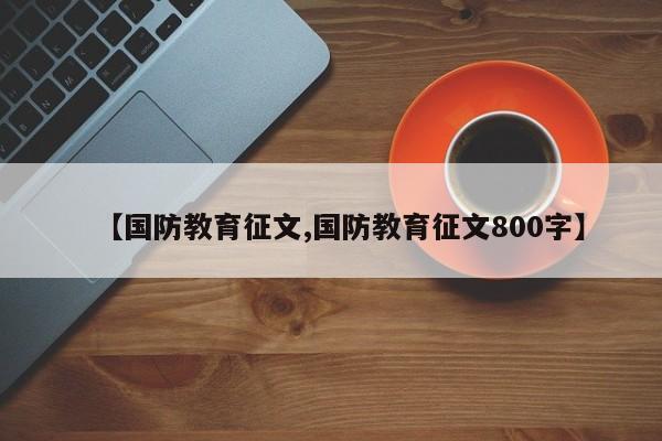 【国防教育征文,国防教育征文800字】