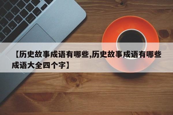 【历史故事成语有哪些,历史故事成语有哪些成语大全四个字】