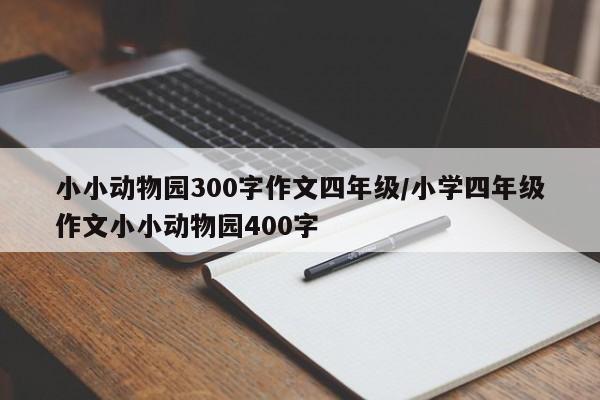 小小动物园300字作文四年级/小学四年级作文小小动物园400字