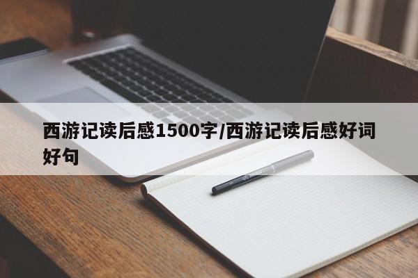 西游记读后感1500字/西游记读后感好词好句