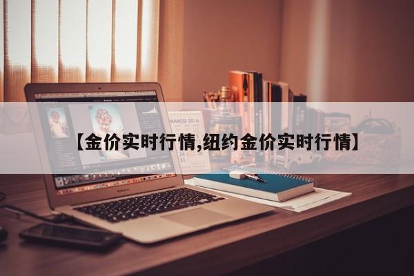 【金价实时行情,纽约金价实时行情】