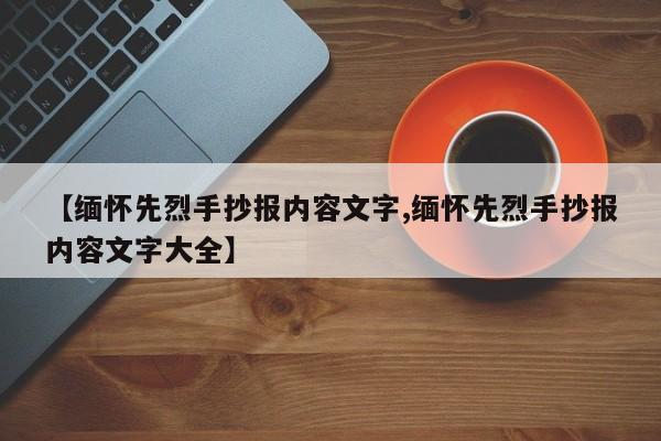 【缅怀先烈手抄报内容文字,缅怀先烈手抄报内容文字大全】
