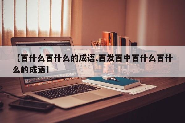 【百什么百什么的成语,百发百中百什么百什么的成语】