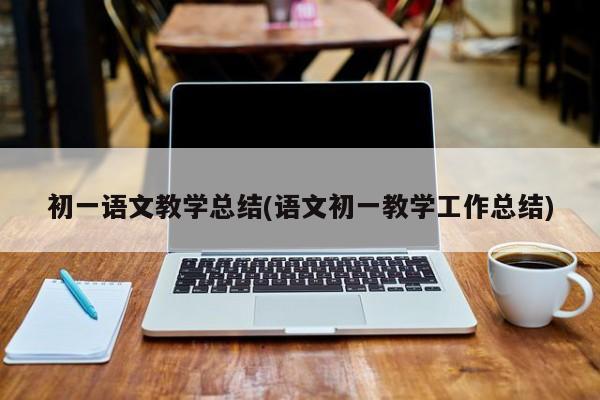 初一语文教学总结(语文初一教学工作总结)
