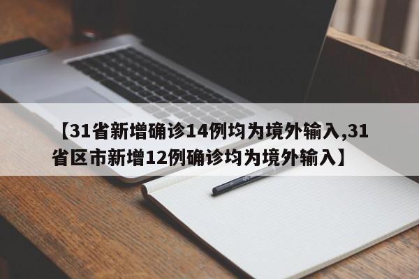 【31省新增确诊14例均为境外输入,31省区市新增12例确诊均为境外输入】