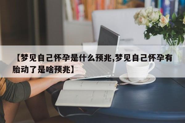 【梦见自己怀孕是什么预兆,梦见自己怀孕有胎动了是啥预兆】