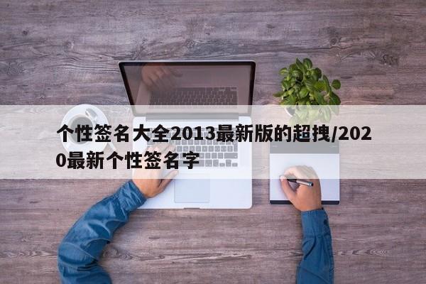 个性签名大全2013最新版的超拽/2020最新个性签名字