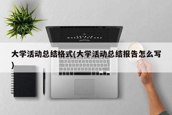 大学活动总结格式(大学活动总结报告怎么写)