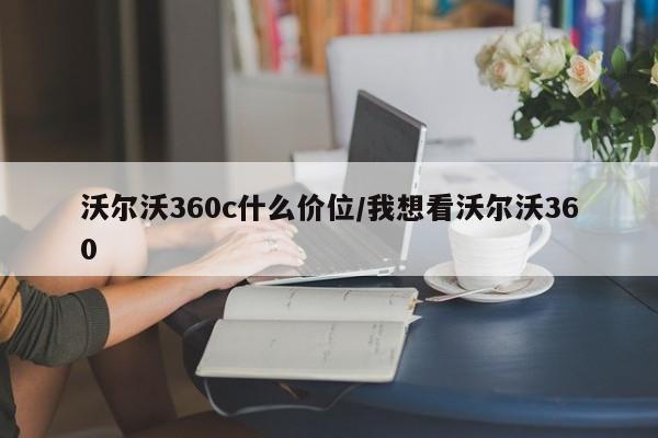 沃尔沃360c什么价位/我想看沃尔沃360