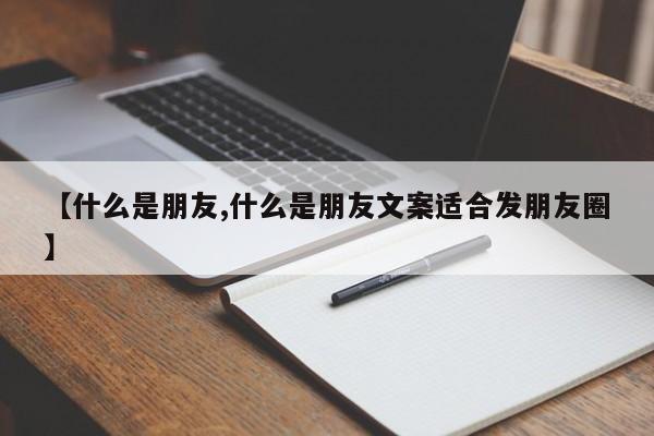 【什么是朋友,什么是朋友文案适合发朋友圈】