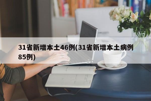 31省新增本土46例(31省新增本土病例85例)