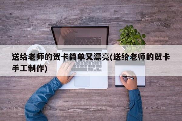 送给老师的贺卡简单又漂亮(送给老师的贺卡手工制作)