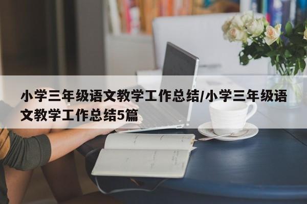 小学三年级语文教学工作总结/小学三年级语文教学工作总结5篇