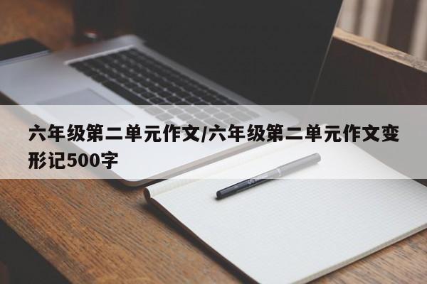 六年级第二单元作文/六年级第二单元作文变形记500字