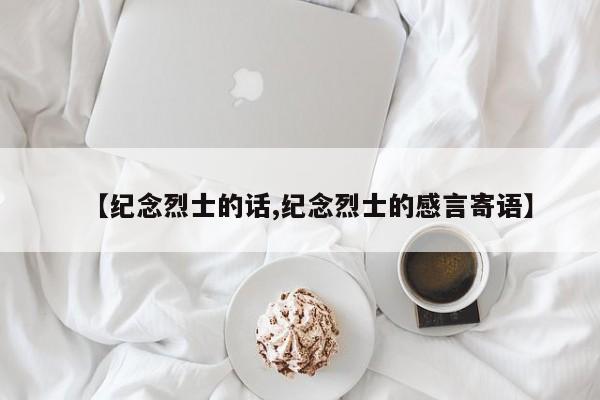 【纪念烈士的话,纪念烈士的感言寄语】