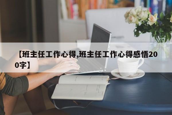 【班主任工作心得,班主任工作心得感悟200字】