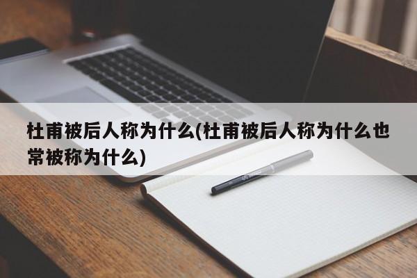 杜甫被后人称为什么(杜甫被后人称为什么也常被称为什么)