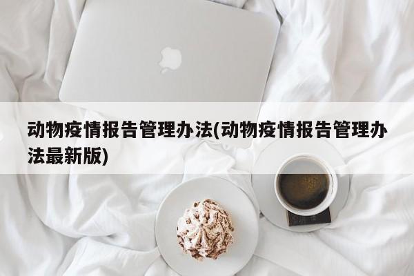 动物疫情报告管理办法(动物疫情报告管理办法最新版)
