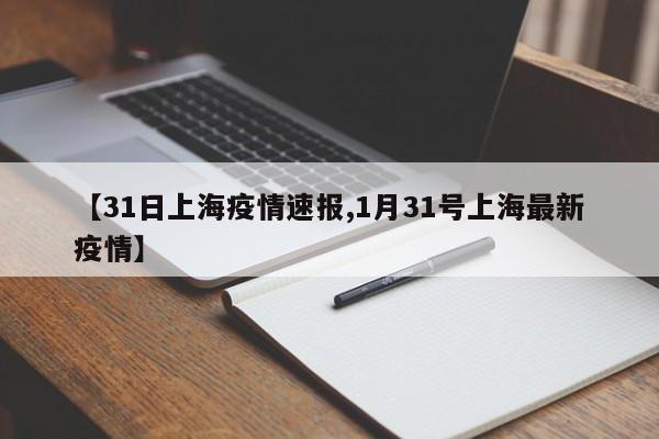 【31日上海疫情速报,1月31号上海最新疫情】