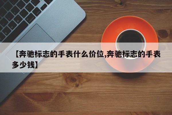【奔驰标志的手表什么价位,奔驰标志的手表多少钱】