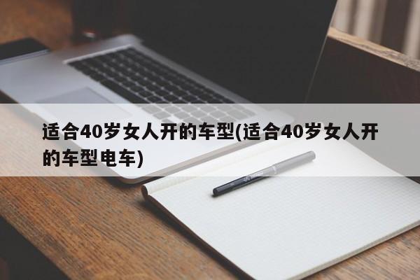 适合40岁女人开的车型(适合40岁女人开的车型电车)