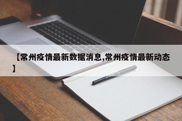 【常州疫情最新数据消息,常州疫情最新动态】