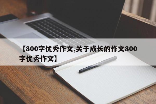 【800字优秀作文,关于成长的作文800字优秀作文】
