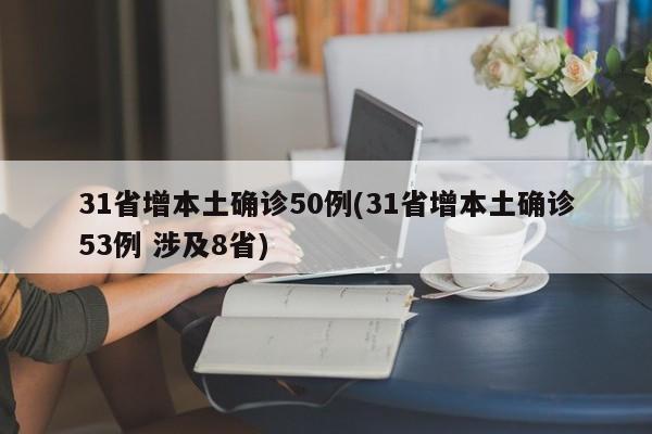 31省增本土确诊50例(31省增本土确诊53例 涉及8省)