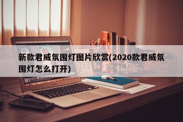 新款君威氛围灯图片欣赏(2020款君威氛围灯怎么打开)