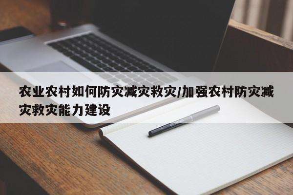 农业农村如何防灾减灾救灾/加强农村防灾减灾救灾能力建设
