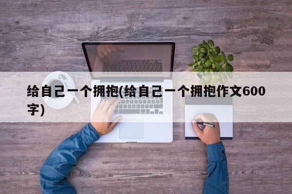 给自己一个拥抱(给自己一个拥抱作文600字)