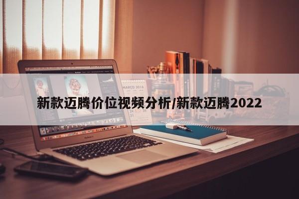 新款迈腾价位视频分析/新款迈腾2022