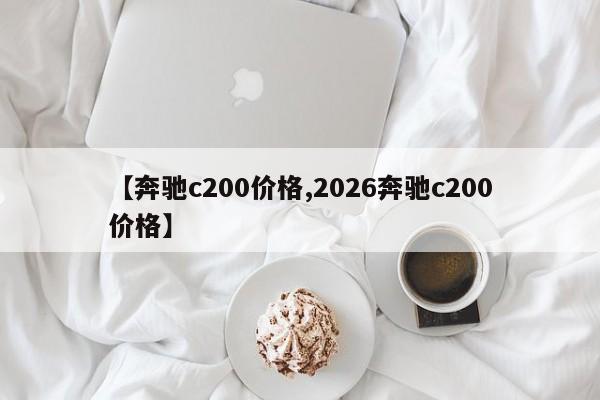 【奔驰c200价格,2026奔驰c200价格】