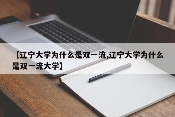 【辽宁大学为什么是双一流,辽宁大学为什么是双一流大学】