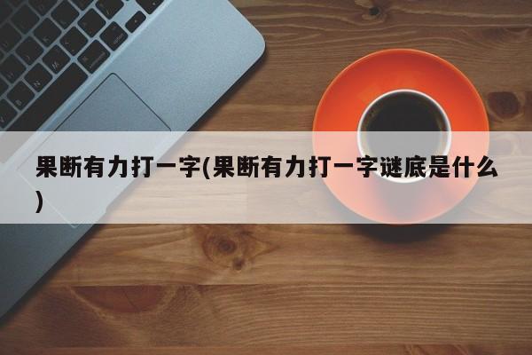 果断有力打一字(果断有力打一字谜底是什么)